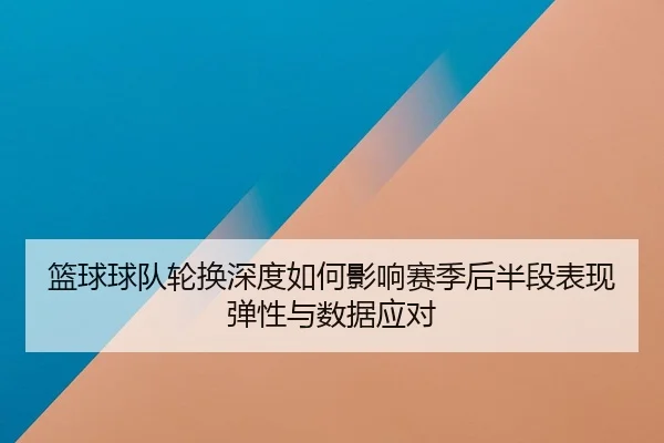 lan-qiu-qiu-dui-lun-huan-shen-du-ru-he-ying-xiang-sai-ji-hou-ban-duan-biao-xian-tan-xing-yu-shu-ju-ying-dui-2-825.jpg