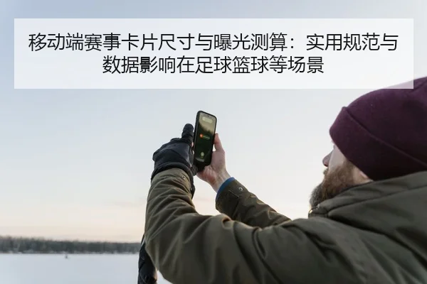 移动端赛事卡片尺寸与曝光测算：实用规范与数据影响在足球篮球等场景