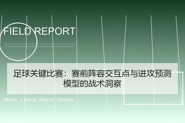 足球关键比赛：赛前阵容交互点与进攻预测模型的战术洞察