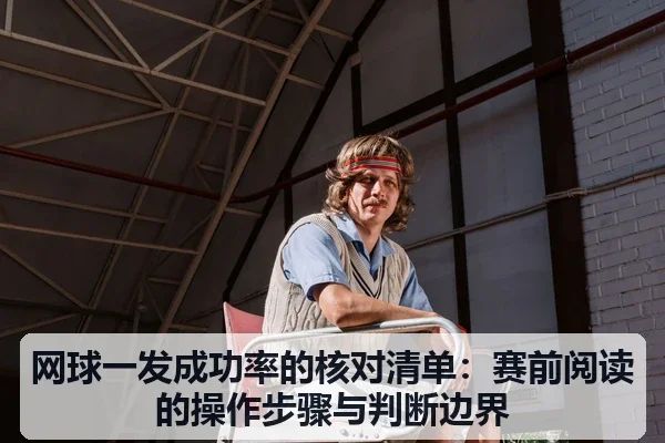 网球一发成功率的核对清单:赛前阅读的操作步骤与判断边界